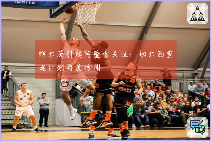 维尔茨引起阿隆索关注，切尔西重建计划再度传闻